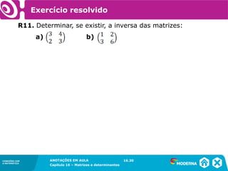 1.5CONEXÕES COM
A MATEMÁTICA
ANOTAÇÕES EM AULA
Capítulo 16 – Matrizes e determinantes
CONEXÕES COM
A MATEMÁTICA
ANOTAÇÕES EM AULA
Capítulo 16 – Matrizes e determinantes
Exercício resolvido
R11. Determinar, se existir, a inversa das matrizes:
a)
16.30
b)
 