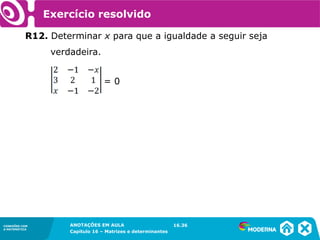 1.5CONEXÕES COM
A MATEMÁTICA
ANOTAÇÕES EM AULA
Capítulo 16 – Matrizes e determinantes
CONEXÕES COM
A MATEMÁTICA
ANOTAÇÕES EM AULA
Capítulo 16 – Matrizes e determinantes
Exercício resolvido
R12. Determinar x para que a igualdade a seguir seja
verdadeira.
= 0
16.36
 