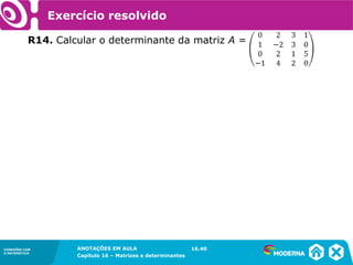 1.5CONEXÕES COM
A MATEMÁTICA
ANOTAÇÕES EM AULA
Capítulo 16 – Matrizes e determinantes
CONEXÕES COM
A MATEMÁTICA
ANOTAÇÕES EM AULA
Capítulo 16 – Matrizes e determinantes
Exercício resolvido
R14. Calcular o determinante da matriz A =
16.40
 