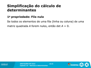 1.5CONEXÕES COM
A MATEMÁTICA
ANOTAÇÕES EM AULA
Capítulo 16 – Matrizes e determinantes
CONEXÕES COM
A MATEMÁTICA
ANOTAÇÕES EM AULA
Capítulo 16 – Matrizes e determinantes
Se todos os elementos de uma fila (linha ou coluna) de uma
matriz quadrada A forem nulos, então det A = 0.
Simplificação do cálculo de
determinantes
16.41
1a propriedade: Fila nula
 