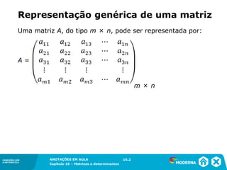 1.5CONEXÕES COM
A MATEMÁTICA
ANOTAÇÕES EM AULA
Capítulo 16 – Matrizes e determinantes
CONEXÕES COM
A MATEMÁTICA
ANOTAÇÕES EM AULA
Capítulo 16 – Matrizes e determinantes
A =
m × n
16.2
Uma matriz A, do tipo m × n, pode ser representada por:
Representação genérica de uma matriz
 