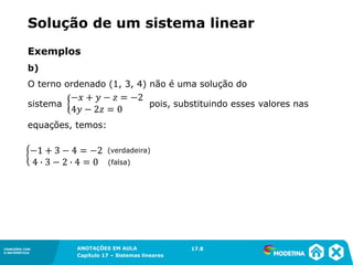 ANOTAÇÕES EM AULA
Capítulo 1 – Conjuntos
1.5CONEXÕES COM
A MATEMÁTICA
CONEXÕES COM
A MATEMÁTICA
ANOTAÇÕES EM AULA
Capítulo 17 – Sistemas lineares
Exemplos
b)
O terno ordenado (1, 3, 4) não é uma solução do
sistema pois, substituindo esses valores nas
equações, temos:
(verdadeira)
(falsa)
17.8
Solução de um sistema linear
 