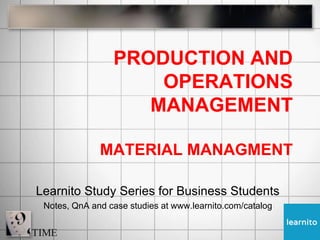 PRODUCTION AND
OPERATIONS
MANAGEMENT
MATERIAL MANAGMENT
Learnito Study Series for Business Students
Notes, QnA and case studies at www.learnito.com/catalog
 