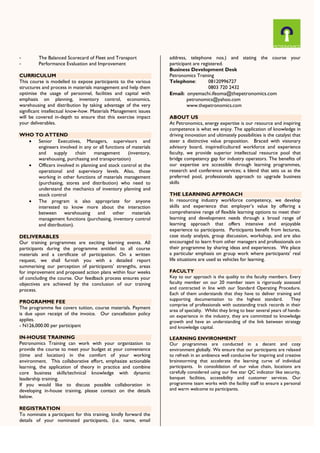 - The Balanced Scorecard of Fleet and Transport
- Performance Evaluation and Improvement
CURRICULUM
This course is modelled to expose participants to the various
structures and process in materials management and help them
optimise the usage of personnel, facilities and capital with
emphasis on planning, inventory control, economics,
warehousing and distribution by taking advantage of the very
significant intellectual know-how. Materials Management issues
will be covered in-depth to ensure that this exercise impact
your deliverables.
WHO TO ATTEND
 Senior Executives, Managers, supervisors and
engineers involved in any or all functions of materials
and supply chain management (inventory,
warehousing, purchasing and transportation)
 Officers involved in planning and stock control at the
operational and supervisory levels. Also, those
working in other functions of materials management
(purchasing, stores and distribution) who need to
understand the mechanics of inventory planning and
stock control
 The program is also appropriate for anyone
interested to know more about the interaction
between warehousing and other materials
management functions (purchasing, inventory control
and distribution).
DELIVERABLES
Our training programmes are exciting learning events. All
participants during the programme entitled to all course
materials and a certificate of participation. On a written
request, we shall furnish you with a detailed report
summarising our perception of participants’ strengths, areas
for improvement and proposed action plans within four weeks
of concluding the course. Our feedback process ensures your
objectives are achieved by the conclusion of our training
process.
PROGRAMME FEE
The programme fee covers tuition, course materials. Payment
is due upon receipt of the invoice. Our cancellation policy
applies.
- N126,000.00 per participant
IN-HOUSE TRAINING
Petronomics Training can work with your organization to
provide the course to meet your budget at your convenience
(time and location) in the comfort of your working
environment. This collaborative effort, emphasize actionable
learning, the application of theory in practice and combine
core business skills/technical knowledge with dynamic
leadership training.
If you would like to discuss possible collaboration in
developing in-house training, please contact on the details
below.
REGISTRATION
To nominate a participant for this training, kindly forward the
details of your nominated participants, (i.e. name, email
address, telephone nos.) and stating the course your
participant are registered.
Business Development Desk
Petronomics Training
Telephone: 08120996727
0803 720 2432
Email: onyemachi.ifeoma@thepetronomics.com
petronomics@yahoo.com
www.thepetronomics.com
ABOUT US
At Petronomics, energy expertise is our resource and inspiring
competence is what we enjoy. The application of knowledge in
driving innovation and ultimately possibilities is the catalyst that
steer a distinctive value proposition. Braced with visionary
advisory board, inspired/cultured workforce and experience
faculty, we provide superior intellectual resource pool that
bridge competency gap for industry operators. The benefits of
our expertise are accessible through learning programmes,
research and conference services; a blend that sets us as the
preferred pool, professionals approach to upgrade business
skills
THE LEARNING APPROACH
In resourcing industry workforce competency, we develop
skills and experience that employer’s value by offering a
comprehensive range of flexible learning options to meet their
learning and development needs through a broad range of
learning approach that offers intensive and enjoyable
experience to participants. Participants benefit from lectures,
case study analysis, group discussion, workshop, and are also
encouraged to learn from other managers and professionals on
their programme by sharing ideas and experiences. We place
a particular emphasis on group work where participants’ real
life situations are used as vehicles for learning.
FACULTY
Key to our approach is the quality to the faculty members. Every
faculty member on our 20 member team is rigorously assessed
and contracted in line with our Standard Operating Procedure.
Each of them understands that they have to deliver training and
supporting documentation to the highest standard. They
comprise of professionals with outstanding track records in their
area of specialty. Whilst they bring to bear several years of hands-
on experience in the industry, they are committed to knowledge
growth and have an understanding of the link between strategy
and knowledge capital.
LEARNING ENVIRONMENT
Our programmes are conducted in a decent and cozy
environment globally. We ensure that our participants are relaxed
to refresh in an ambience well conducive for inspiring and creative
brainstorming that accelerate the learning curve of individual
participants. In consolidation of our value chain, locations are
carefully considered using our five star QC indicator like security,
banquet facilities, accessibility and customer services. Our
programme team works with the facility staff to ensure a personal
and warm welcome to participants.
 