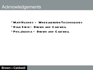 Acknowledgements Matt Hughes – Wheelabrator Technologies Hala Sfeir – Brown and Caldwell Phil Jagoda – Brown and Caldwell 
