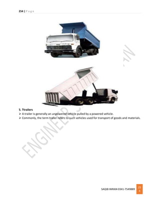 254 | P a g e
SAQIB IMRAN 0341-7549889
25
4
5. Ttrailers
 A trailer is generally an unpowered vehicle pulled by a powered vehicle.
 Commonly, the term trailer refers to such vehicles used for transport of goods and materials.
 