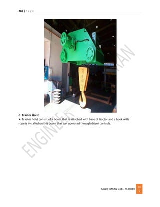 260 | P a g e
SAQIB IMRAN 0341-7549889
26
0
d. Tractor Hoist
 Tractor hoist consist of a boom that is attached with base of tractor and a hook with
rope is installed on this boom that can operated through driver controls.
 