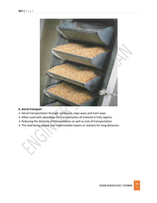 267 | P a g e
SAQIB IMRAN 0341-7549889
26
7
4. Aerial transport
 Aerial transportation through cableways, rope-ways and tram ways
 Often used with advantage for transportation of material in hilly regions.
 Reducing the distance of transportation as well as cost of transportation
 The load being passed over intermediate towers or stations for long distances.
 