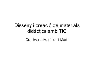 Disseny i creació de materials
     didàctics amb TIC
     Dra. Marta Marimon i Martí
 