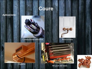 Coure
Aplicacions:




                   Conductivitat elèctrica              Anticorrosiu




               Higiènic
                                             Alt punt de fusió
 
