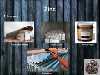 Zinc
Aplicacions:




     Material resistent          Reciclable   Anticorrosiu




                          Maleable
 