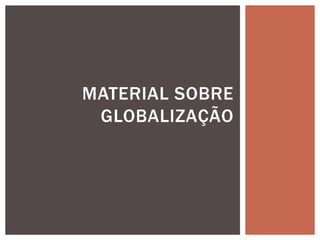 MATERIAL SOBRE
GLOBALIZAÇÃO
 