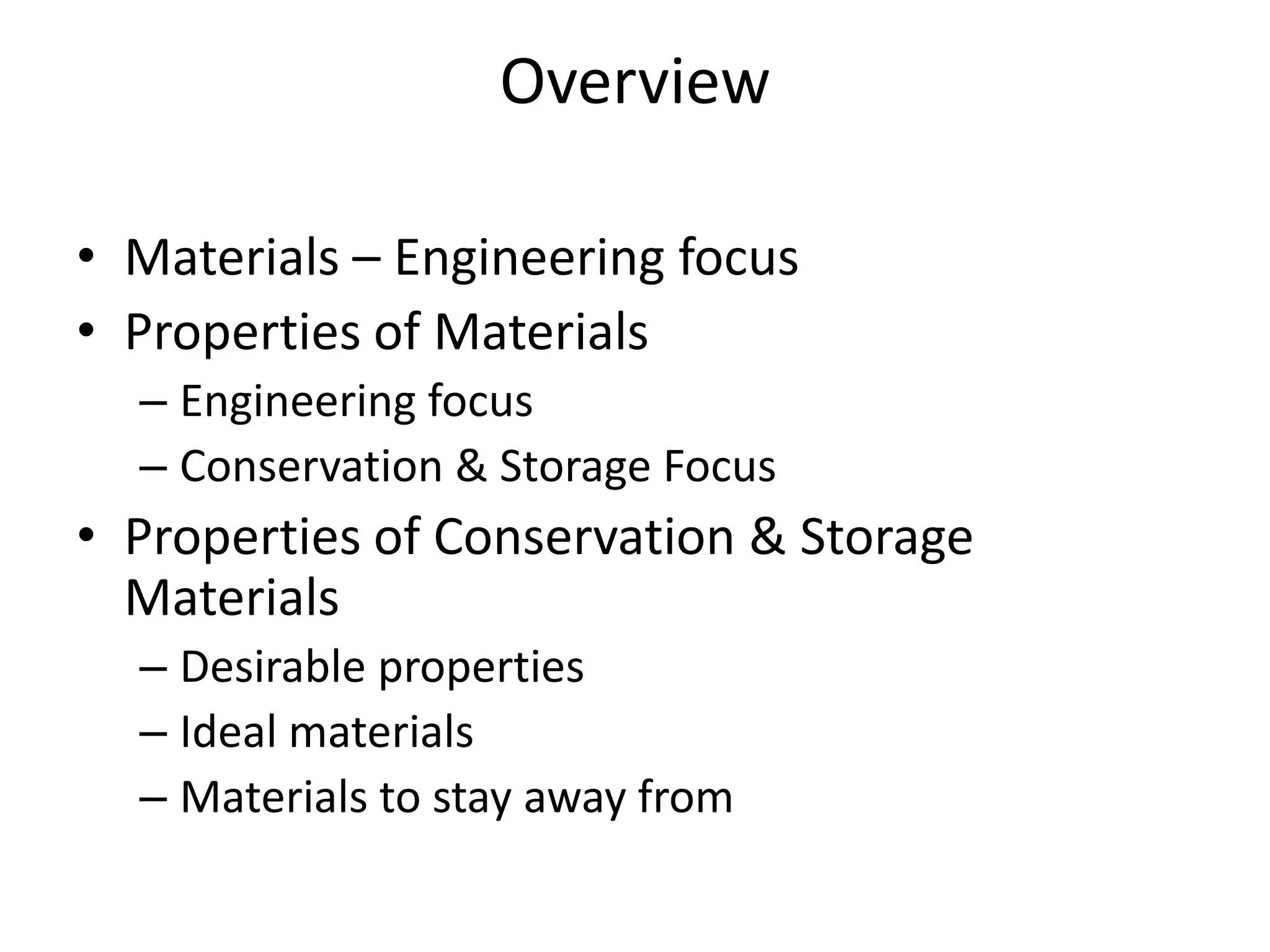 OverviewMaterials – Engineering focusProperties of MaterialsEngineering focusConservation & Storage Focus Properties of Conservation & Storage MaterialsDesirable propertiesIdeal materialsMaterials to stay away from