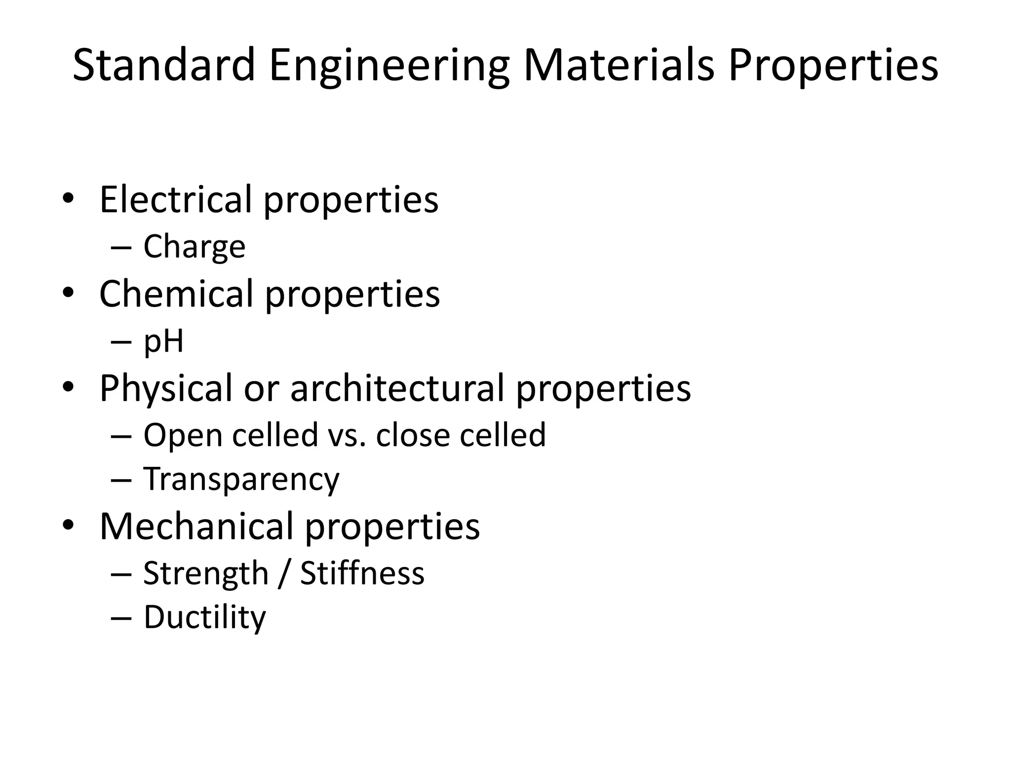 Standard Engineering Materials PropertiesElectrical propertiesChargeChemical propertiespHPhysical or architectural propertiesOpen celled vs. close celledTransparencyMechanical propertiesStrength / StiffnessDuctility