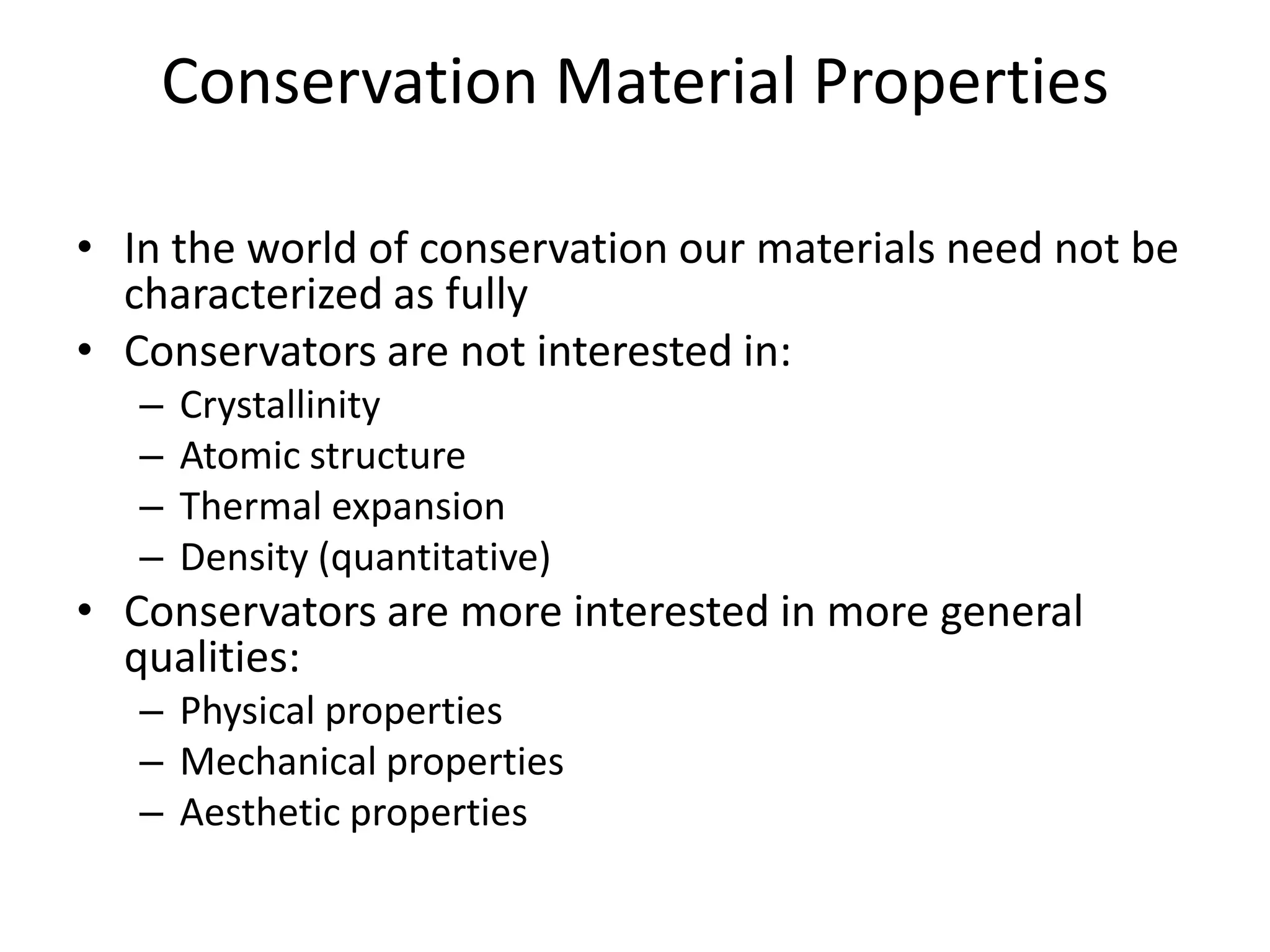 Conservation Material PropertiesIn the world of conservation our materials need not be characterized as fullyConservators are not interested in: CrystallinityAtomic structureThermal expansionDensity (quantitative)Conservators are more interested in more general qualities:Physical propertiesMechanical propertiesAesthetic properties