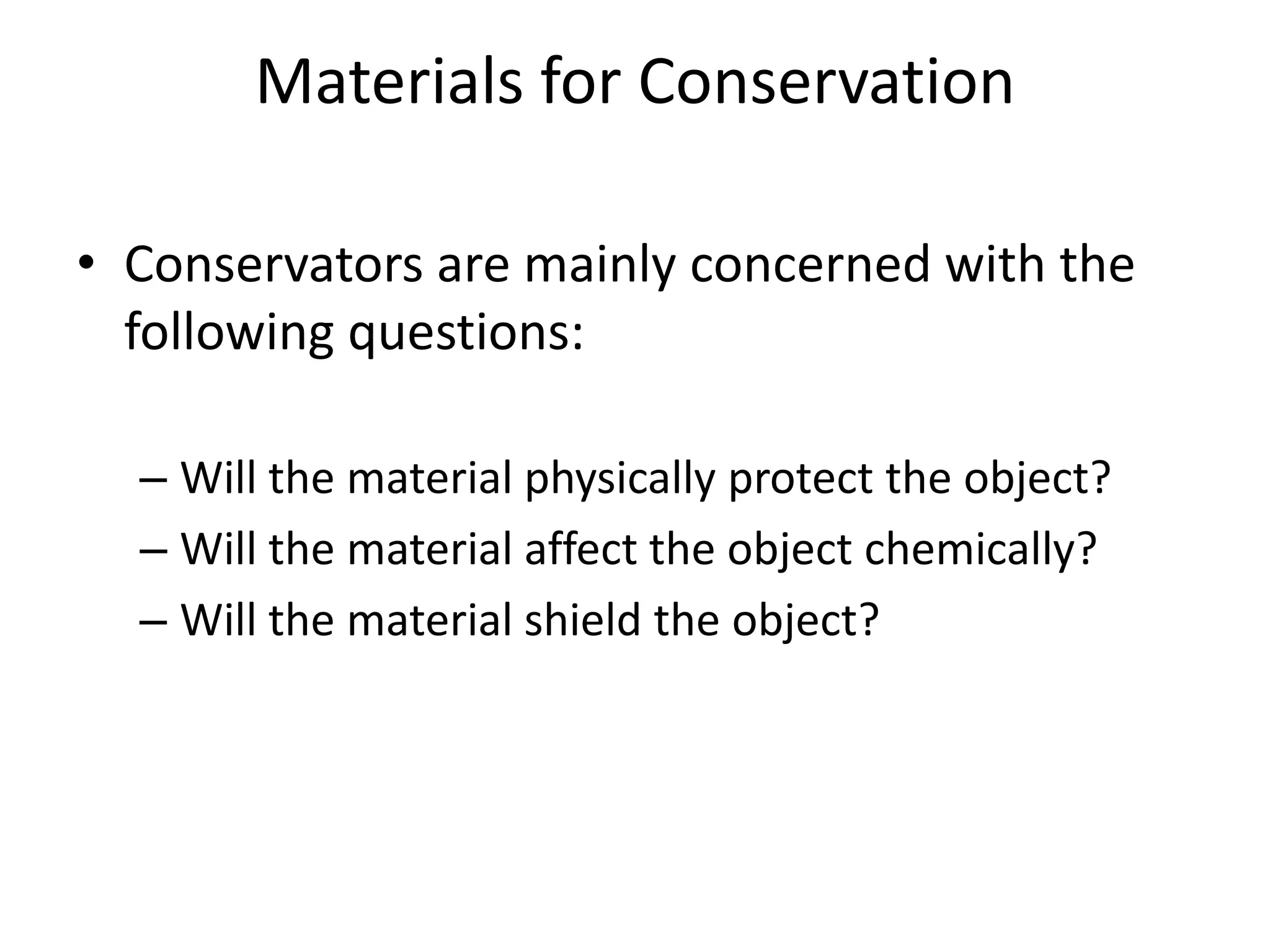 Materials for ConservationConservators are mainly concerned with the following questions:Will the material physically protect the object?Will the material affect the object chemically?Will the material shield the object?