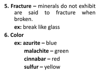 5. Fracture – minerals do not exhibit
are said to fracture when
broken.
ex: break like glass
6. Color
ex: azurite – blue
malachite – green
cinnabar – red
sulfur – yellow
 