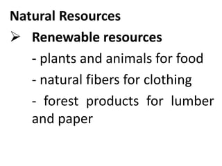 Natural Resources
 Renewable resources
- plants and animals for food
- natural fibers for clothing
- forest products for lumber
and paper
 