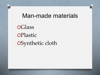 Man-made materials
OGlass
OPlastic
OSynthetic cloth
 