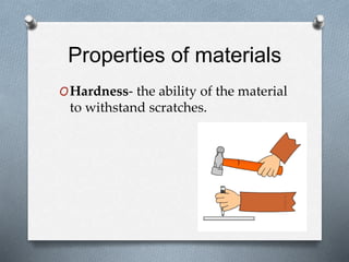 Properties of materials
OHardness- the ability of the material
to withstand scratches.
 