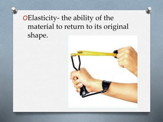 OElasticity- the ability of the
material to return to its original
shape.
 