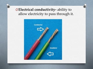 OElectrical conductivity- ability to
allow electricity to pass through it.
 