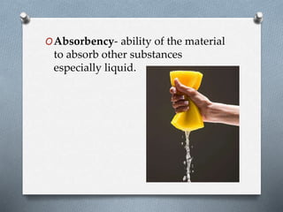 OAbsorbency- ability of the material
to absorb other substances
especially liquid.
 
