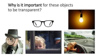 Why is it important for these objects
to be transparent?
 