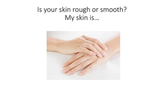 Is your skin rough or smooth?
My skin is…
 