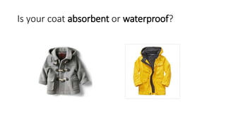 Is your coat absorbent or waterproof?
 