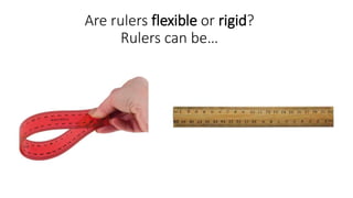 Are rulers flexible or rigid?
Rulers can be…
 