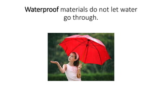 Waterproof materials do not let water
go through.
 