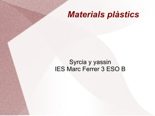 Materials plàstics Syrcia y yassin IES Marc Ferrer 3 ESO B 