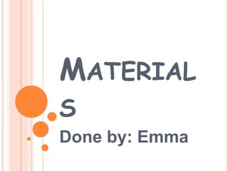 MATERIAL
S
Done by: Emma
 
