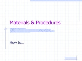 Materials & Procedures
How to…
 