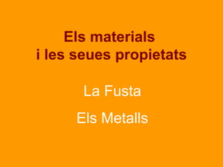 Els materials
i les seues propietats

      La Fusta
     Els Metalls
 