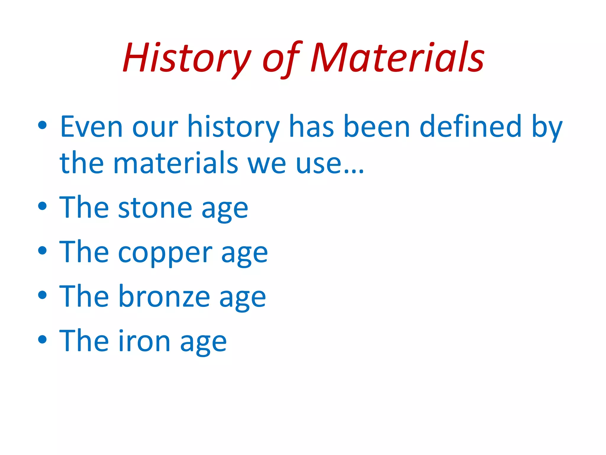 History of MaterialsEven our history has been defined by the materials we use…The stone ageThe copper ageThe bronze ageThe iron age