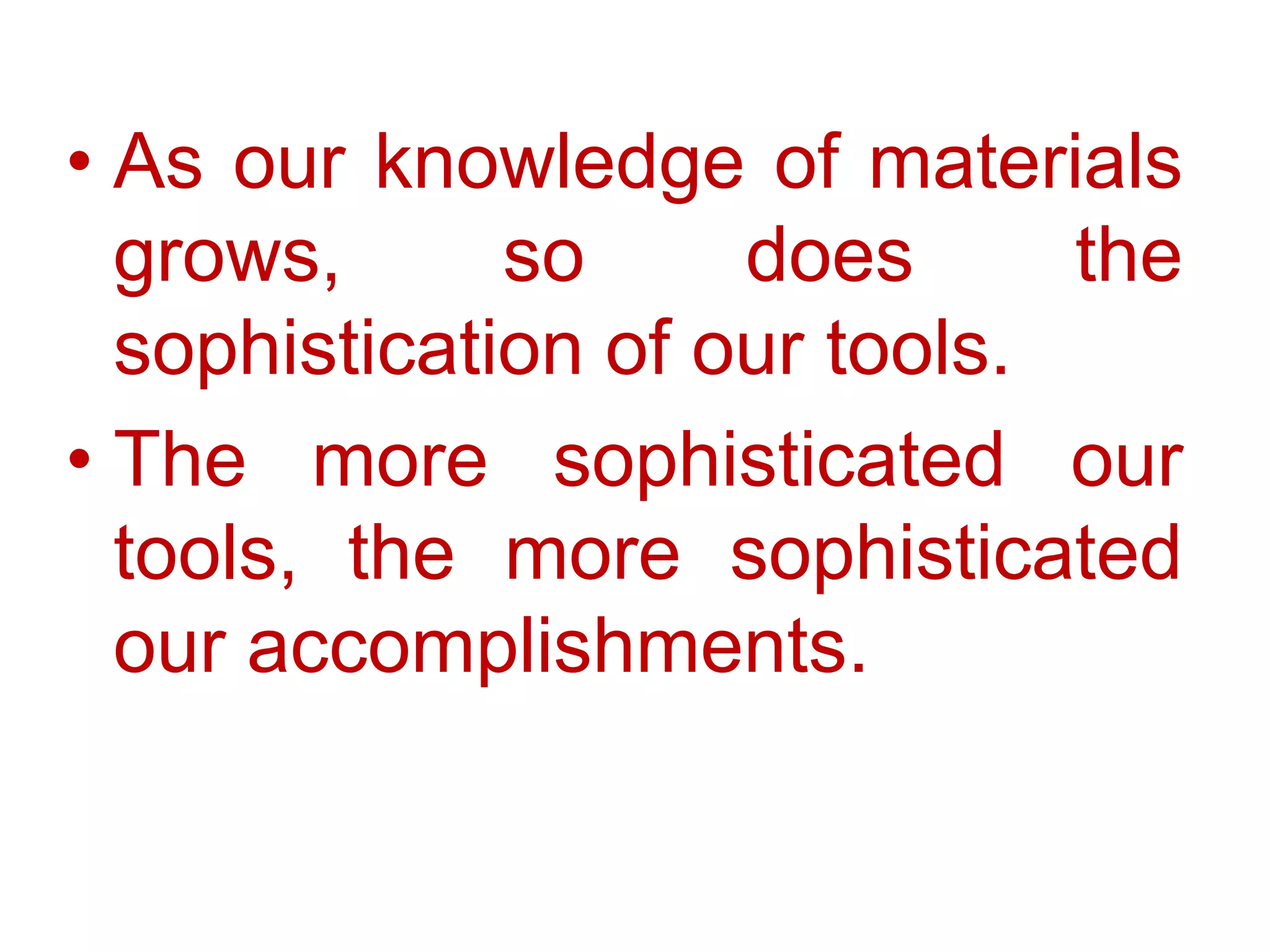 As our knowledge of materials grows, so does the sophistication of our tools.The more sophisticated our tools, the more sophisticated our accomplishments.