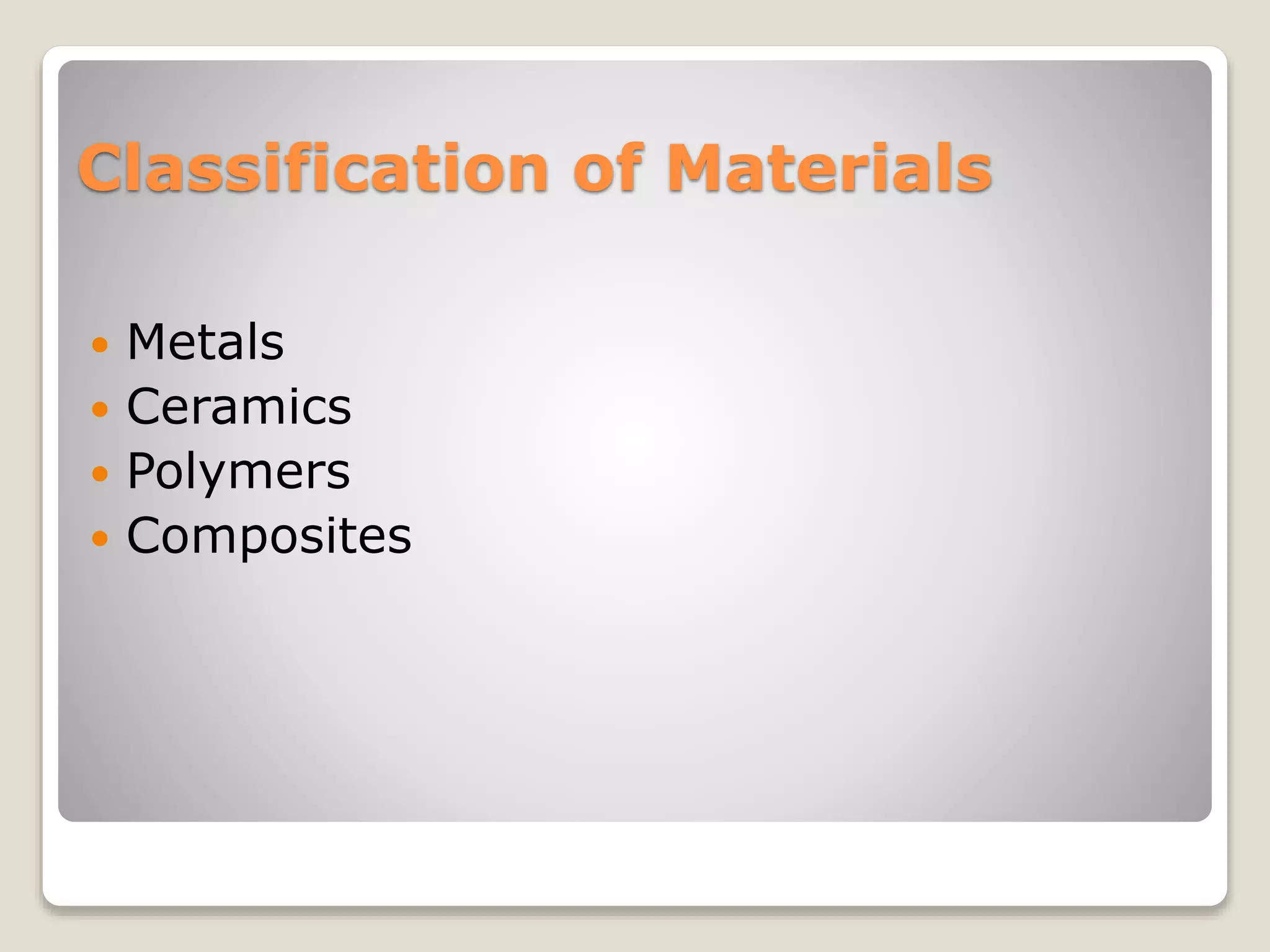 Classification of Materials
 Metals
 Ceramics
 Polymers
 Composites
 