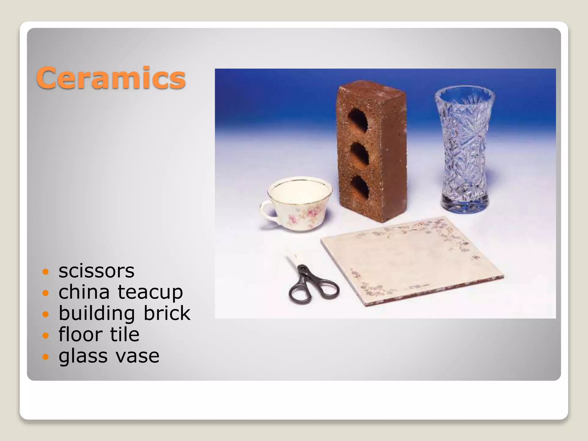 Ceramics
 scissors
 china teacup
 building brick
 floor tile
 glass vase
 