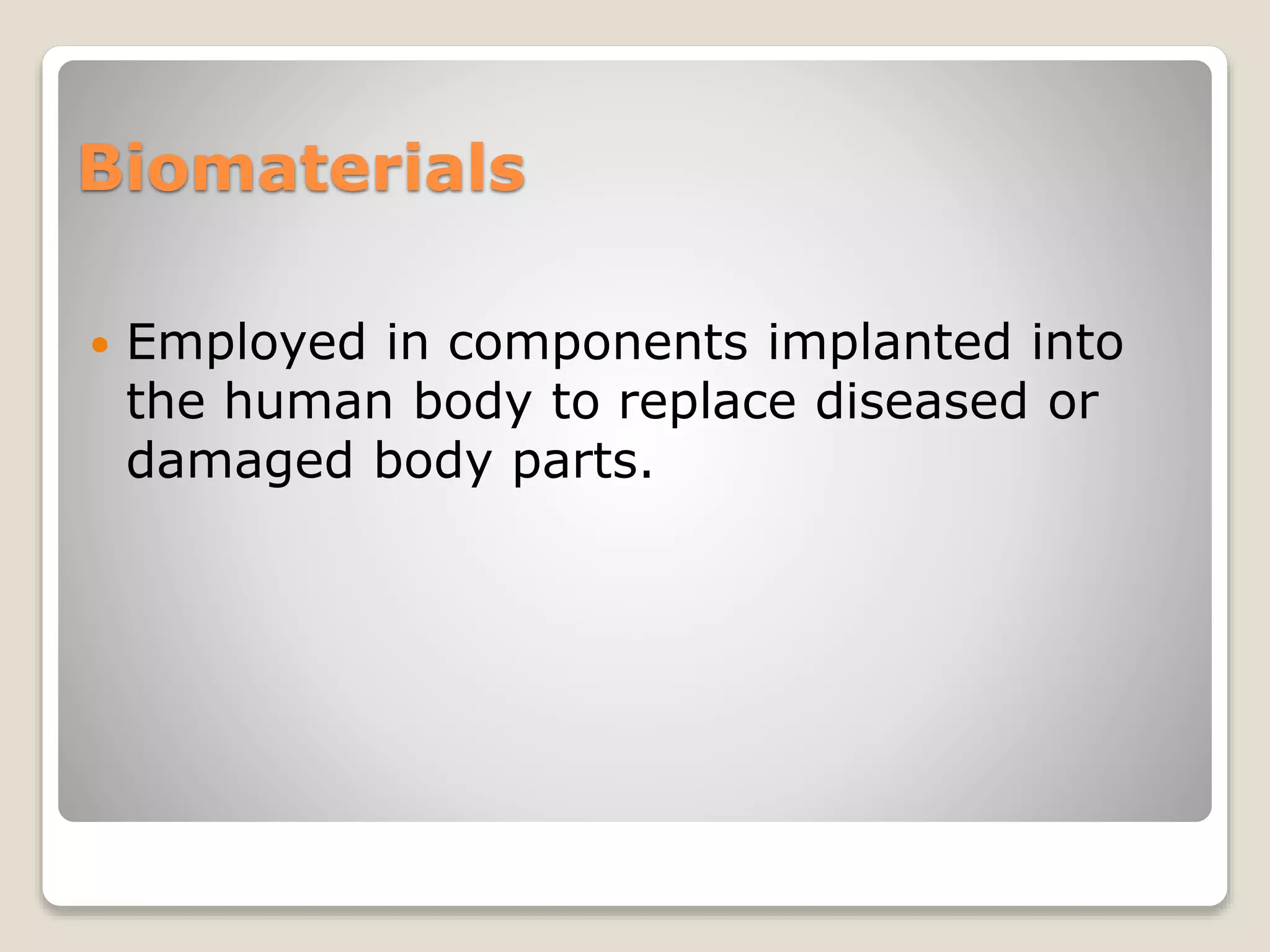 Biomaterials
 Employed in components implanted into
the human body to replace diseased or
damaged body parts.
 