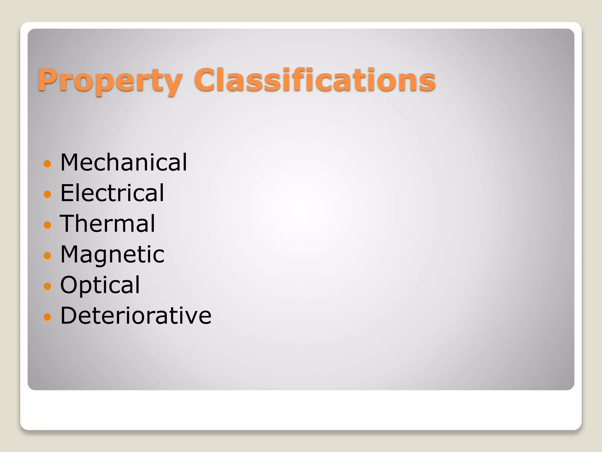 Property Classifications
 Mechanical
 Electrical
 Thermal
 Magnetic
 Optical
 Deteriorative
 