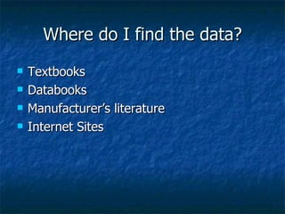 Where do I find the data? Textbooks Databooks Manufacturer’s literature Internet Sites 