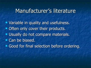 Manufacturer’s literature Variable in quality and usefulness. Often only cover their products. Usually do not compare materials. Can be biased. Good for final selection before ordering. 
