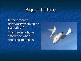 Bigger Picture Is the product  performance  driven or  cost  driven? This makes a huge difference when choosing materials. 