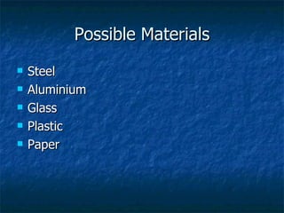 Possible Materials Steel Aluminium Glass Plastic Paper 