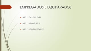 EMPREGADOS E EQUIPARADOS
 ART. 12 DA LEI 8212/91
 ART. 11, I DA LEI 8213
 ART. 9º, I DO DEC 3048/99
 