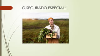 O SEGURADO ESPECIAL:
 