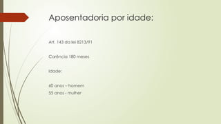 Aposentadoria por idade:
Art. 143 da lei 8213/91
Carência 180 meses
Idade:
60 anos – homem
55 anos - mulher
 