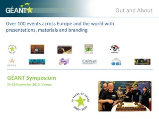 Out and AboutOver 100 events across Europe and the world with presentations, materials and branding GÉANT Symposium24-16 November 2010, Vienna